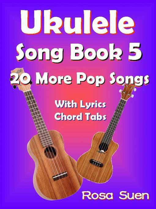 Title details for Ukulele Song Book 5--20 More Popular Songs with Lyrics and Chord Tabs by Rosa Suen - Available